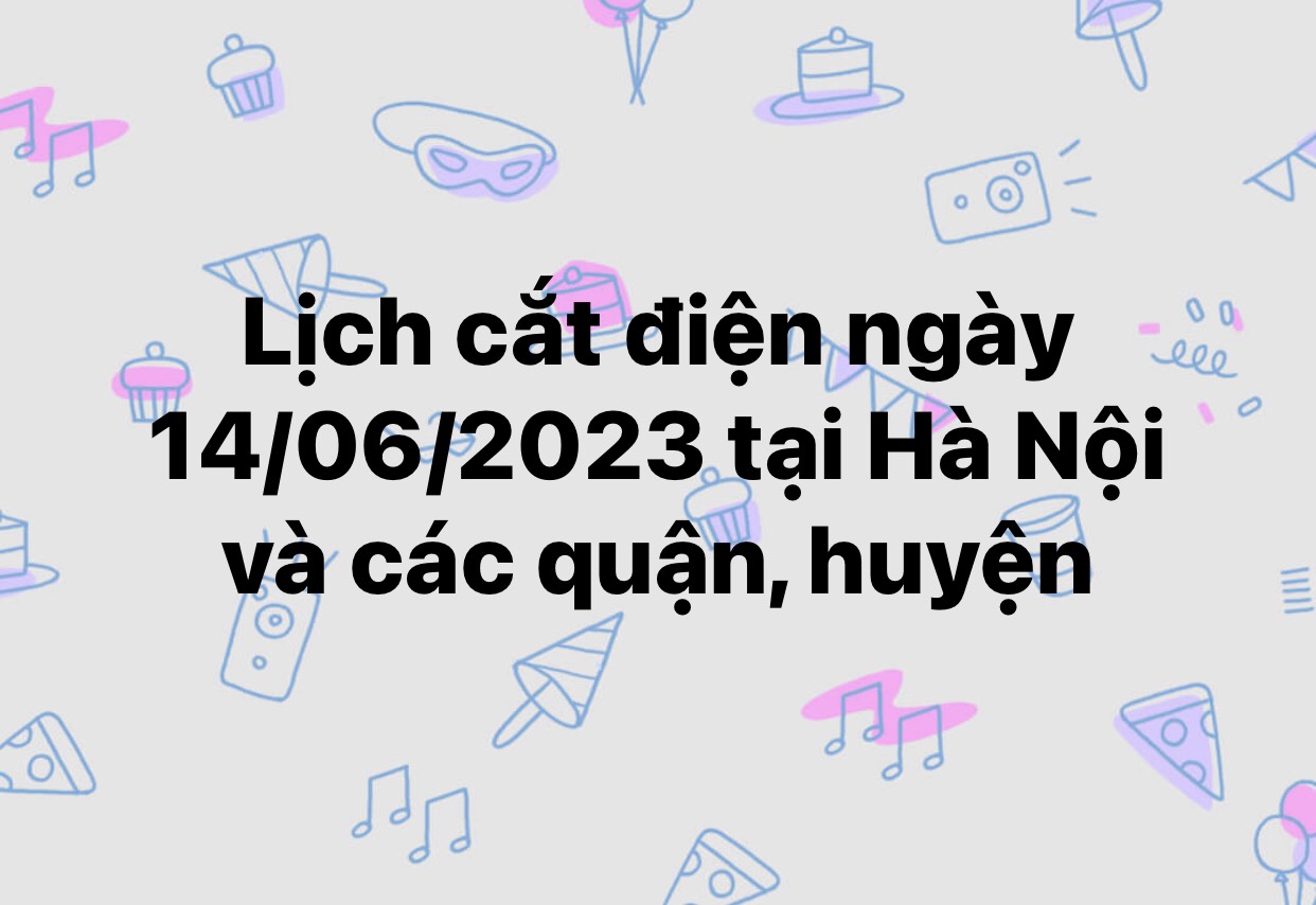 Lịch cắt điện ngày 14/06/2023 tại Hà Nội và các quận, huyện