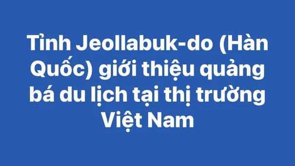 Tỉnh Jeollabuk-do (Hàn Quốc) giới thiệu quảng bá du lịch tại thị trường Việt Nam