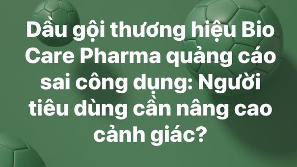 Dầu gội thương hiệu Bio Care Pharma quảng cáo sai công dụng: Người tiêu dùng cần nâng cao cảnh giác?