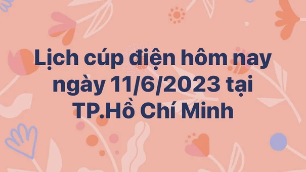Lịch cúp điện hôm nay ngày 11/6/2023 tại TP.Hồ Chí Minh