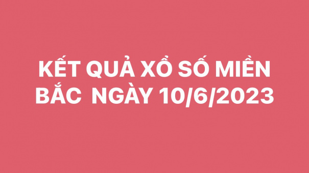 XSMB 10/6. Kết quả xổ số miền Bắc hôm nay ngày 10/6/2023. KQSXMB thứ 7 ngày 10/6