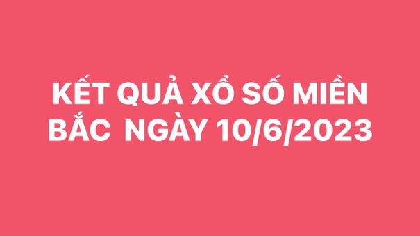 XSMB 10/6. Kết quả xổ số miền Bắc hôm nay ngày 10/6/2023. KQSXMB thứ 7 ngày 10/6